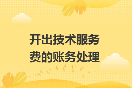 开云体育 开云平台开出技术服务费的账务处理(图1)