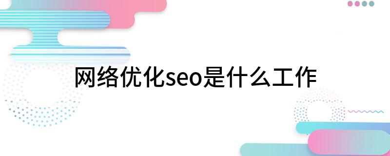 网络优化seo是什么工作开云体育 开云平台(图1)